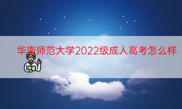 华南师范大学2022级成人高考怎么样