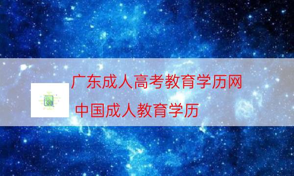 广东成人高考教育学历网（中国成人教育学历）