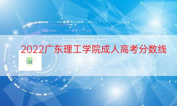 022广东理工学院成人高考分数线"
