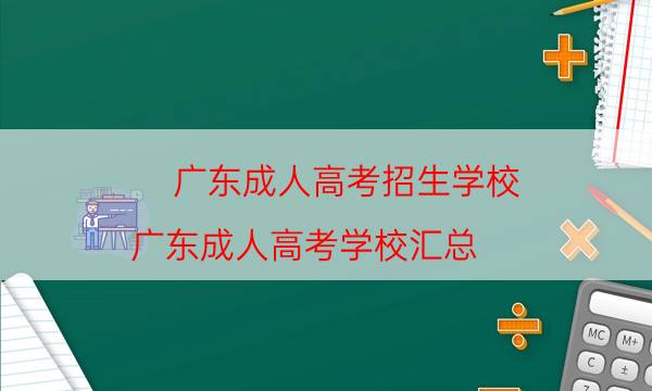 广东成人高考招生学校（广东成人高考学校汇总）