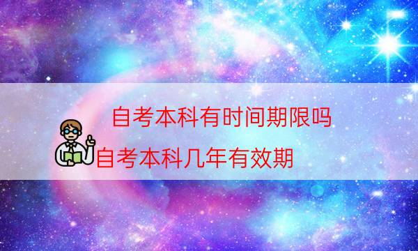 自考本科有时间期限吗（自考本科几年有效期）