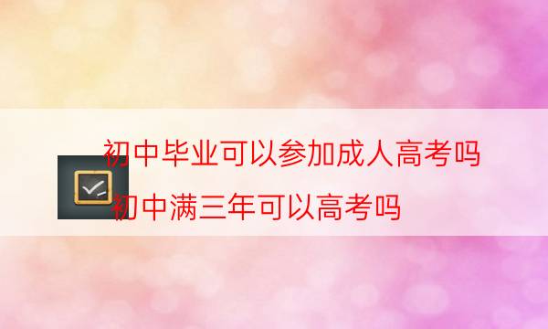 初中毕业可以参加成人高考吗（初中满三年可以高考吗）