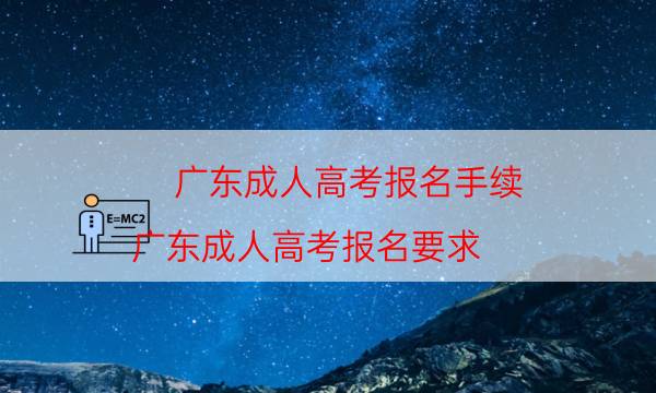 广东成人高考报名手续（广东成人高考报名要求）