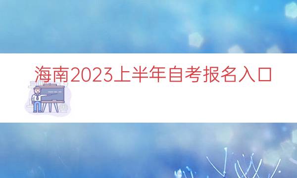 海南2023上半年自考报名入口（海南2023年自考）