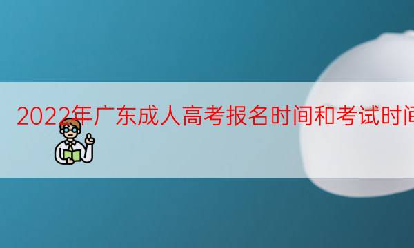 022年广东成人高考报名时间和考试时间"