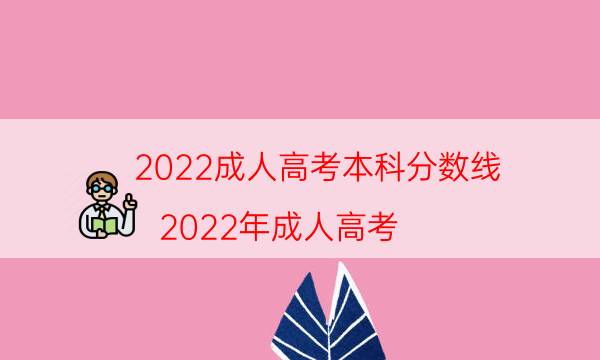 022成人高考本科分数线（2022年成人高考）"
