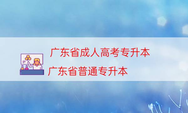 广东省成人高考专升本（广东省普通专升本）