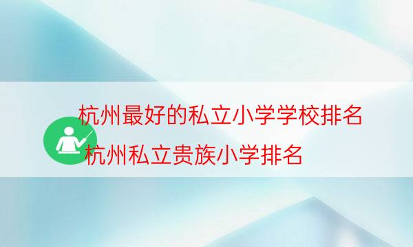 杭州最好的私立小学学校排名（杭州私立贵族小学排名）