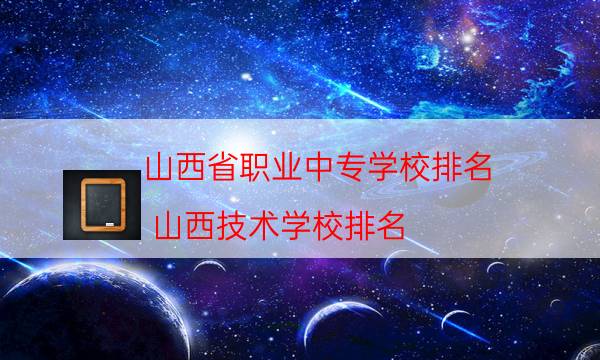 山西省职业中专学校排名（山西技术学校排名）