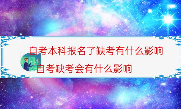 自考本科报名了缺考有什么影响（自考缺考会有什么影响）