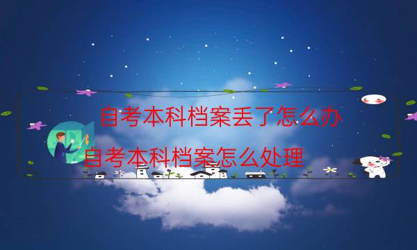 自考本科档案丢了怎么办（自考本科档案怎么处理）