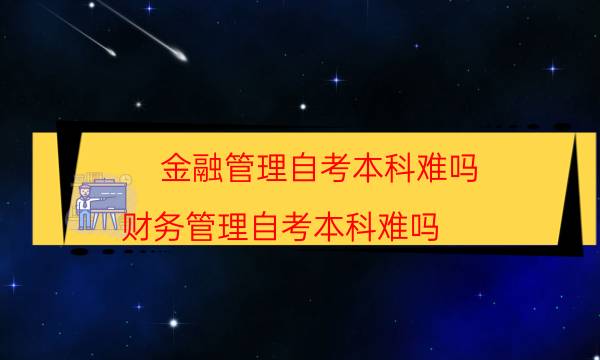 金融管理自考本科难吗（财务管理自考本科难吗）