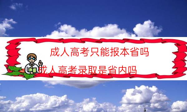 成人高考只能报本省吗（成人高考录取是省内吗）