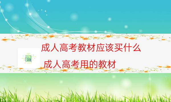 成人高考教材应该买什么（成人高考用的教材）