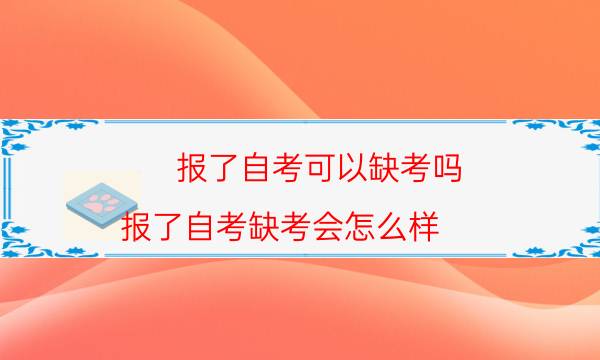 报了自考可以缺考吗（报了自考缺考会怎么样）