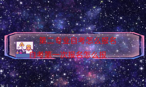 第二专业自考怎么报名（自考第一次报名怎么报）