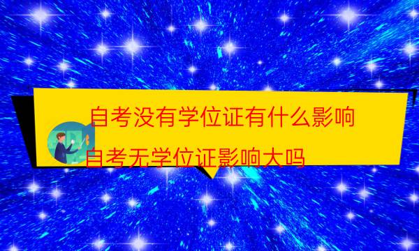 自考没有学位证有什么影响（自考无学位证影响大吗）