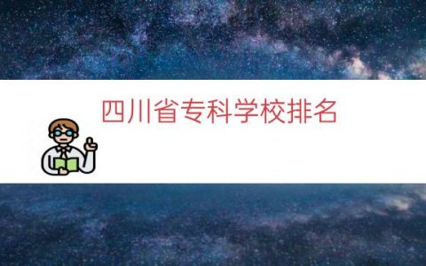 四川省专科学校排名（四川最好专科学校排行）