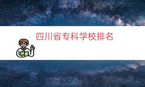 四川省专科学校排名（四川最好专科学校排行）