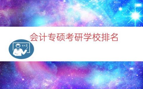 会计专硕考研学校排名（会计专硕学科评估排名）