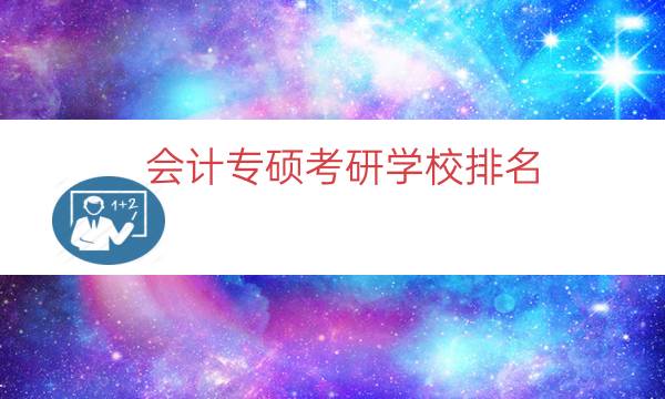 会计专硕考研学校排名（会计专硕学科评估排名）