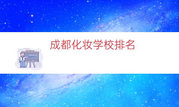 成都化妆学校排名（成都学化妆专业学校）