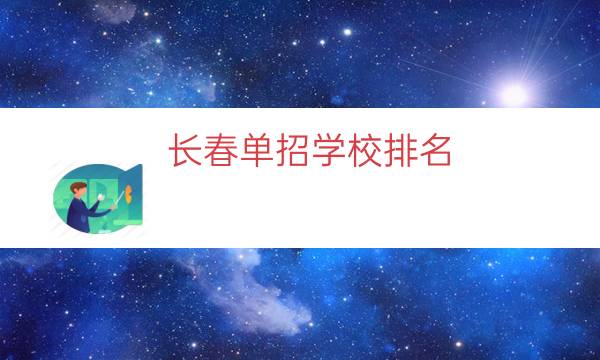 长春单招学校排名（吉林长春单招学校）