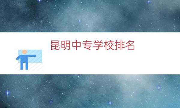 昆明中专学校排名（云南昆明中专学校）