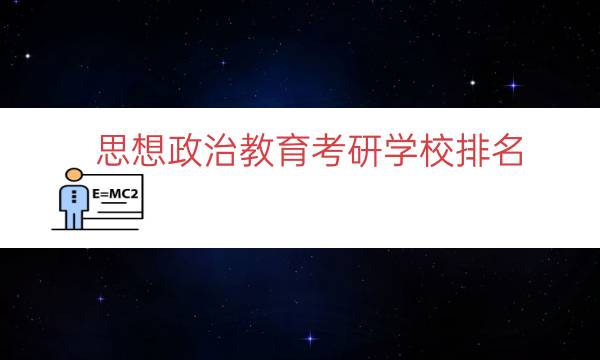 思想政治教育考研学校排名（思想政治教育考研名校）