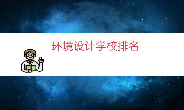 环境设计学校排名（环境艺术设计专业学校）