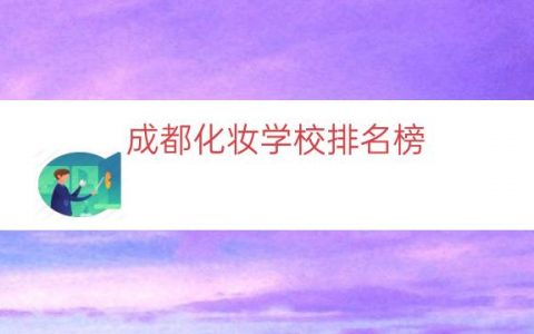 成都化妆学校排名榜（成都学化妆专业学校）