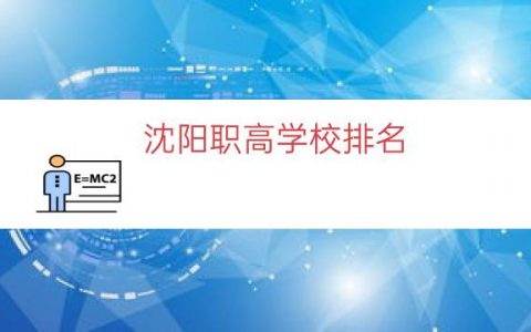 沈阳职高学校排名（沈阳公办职业学校排名）