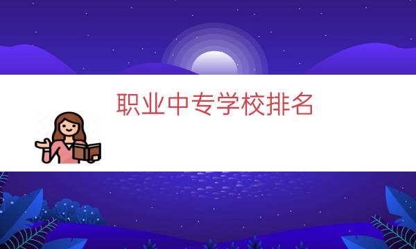 职业中专学校排名（职业中专学校哪个好）