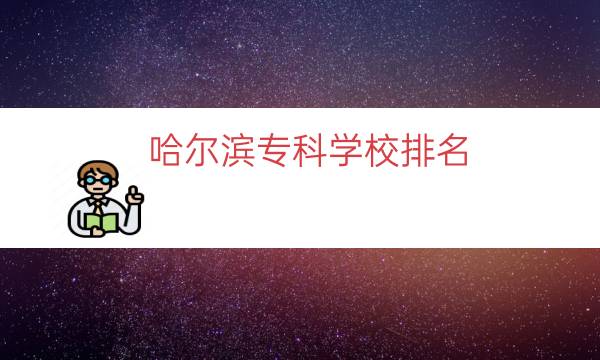 哈尔滨专科学校排名（哈尔滨民办大学排名）