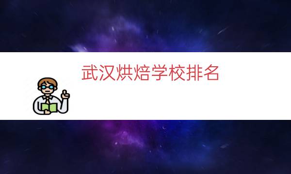 武汉烘焙学校排名（武汉十大烘焙学校）