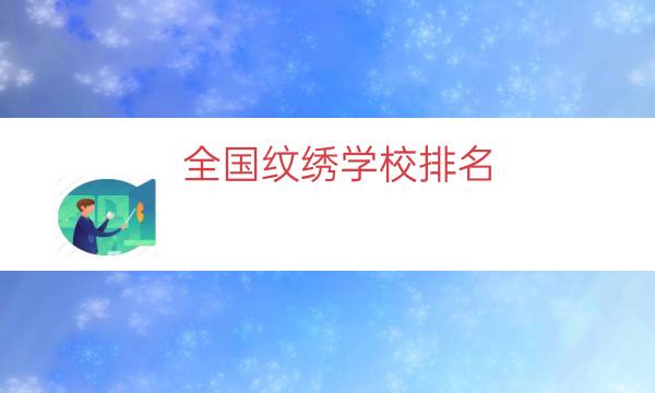 全国纹绣学校排名（中国有名气的纹绣学校）