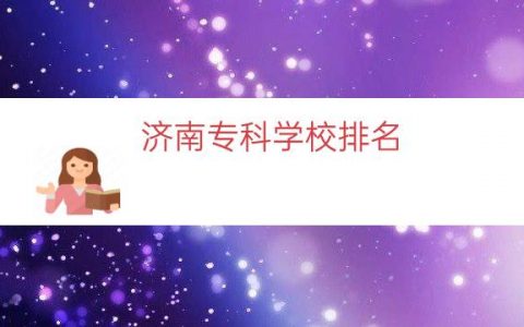 济南专科学校排名（山东前十专科学校排名）