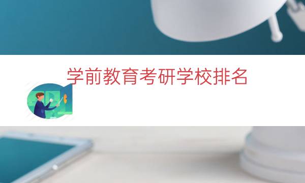 学前教育考研学校排名（学前教育考研冷门学校）