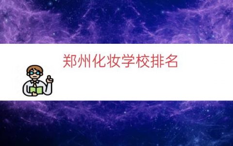 郑州化妆学校排名（河南郑州化妆学校）
