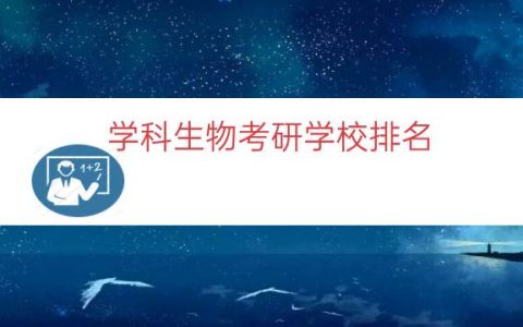 学科生物考研学校排名（生物学研究生学校排名）