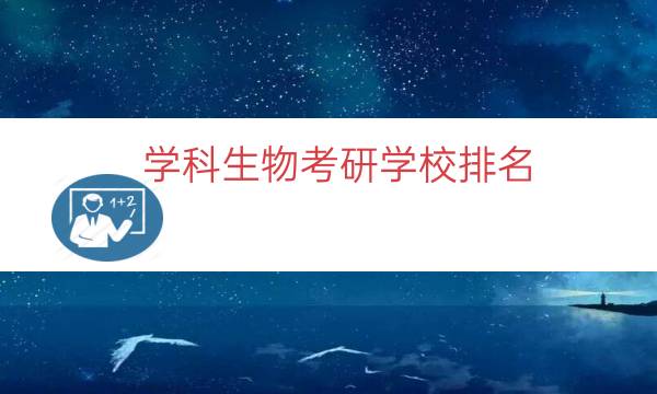 学科生物考研学校排名（生物学研究生学校排名）