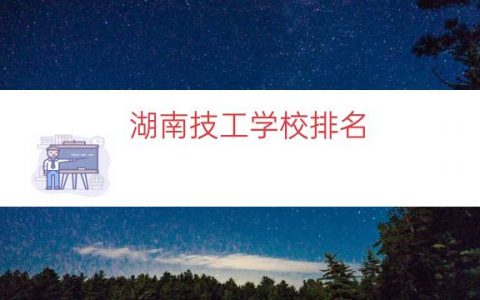 湖南技工学校排名（湖南省技工学校）
