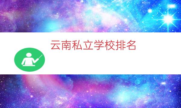 云南私立学校排名（云南私立大学全国排名）