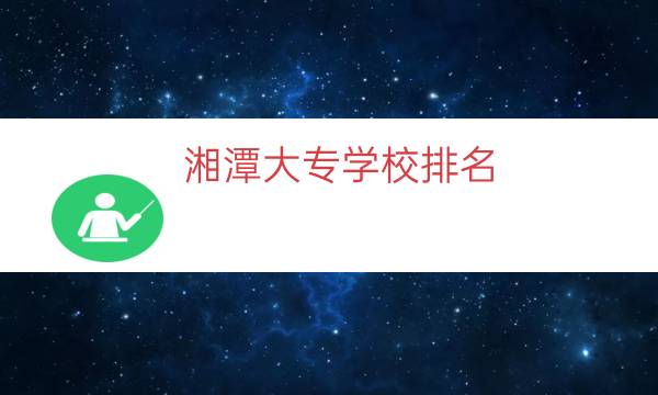 湘潭大专学校排名（湘潭有几所大专学校）