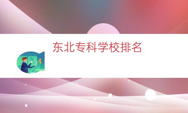 东北专科学校排名（东北技校排名）