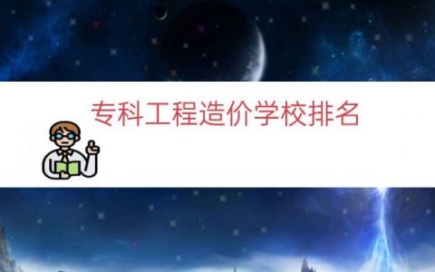 专科工程造价学校排名（广东工程造价大专排名）