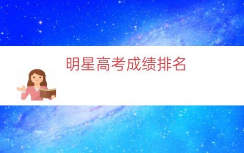 明星高考成绩排名（各个明星的高考成绩）