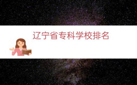 辽宁省专科学校排名（辽宁省专科学校有哪些）