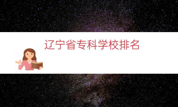 辽宁省专科学校排名（辽宁省专科学校有哪些）