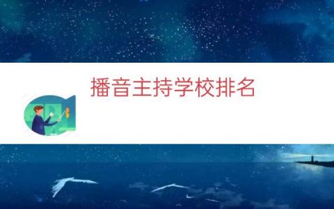 播音主持学校排名（播音主持专业的学校）